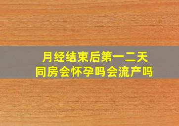 月经结束后第一二天同房会怀孕吗会流产吗