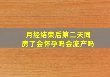 月经结束后第二天同房了会怀孕吗会流产吗