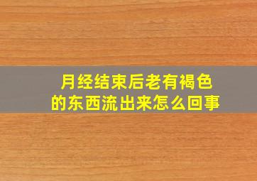 月经结束后老有褐色的东西流出来怎么回事