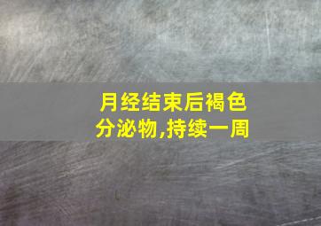 月经结束后褐色分泌物,持续一周