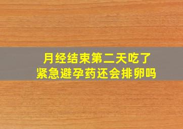 月经结束第二天吃了紧急避孕药还会排卵吗