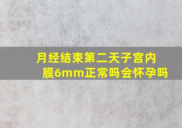 月经结束第二天子宫内膜6mm正常吗会怀孕吗