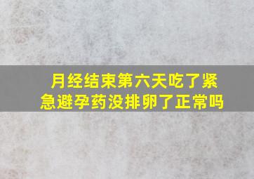 月经结束第六天吃了紧急避孕药没排卵了正常吗