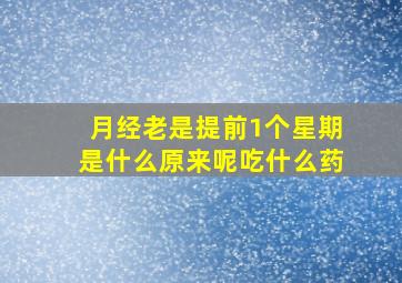 月经老是提前1个星期是什么原来呢吃什么药