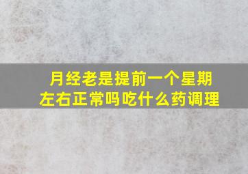 月经老是提前一个星期左右正常吗吃什么药调理