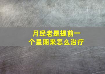 月经老是提前一个星期来怎么治疗