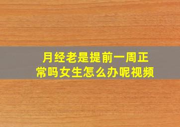 月经老是提前一周正常吗女生怎么办呢视频