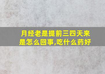 月经老是提前三四天来是怎么回事,吃什么药好