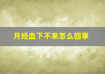 月经血下不来怎么回事