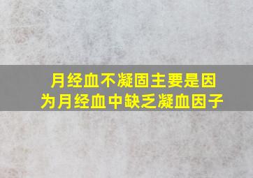 月经血不凝固主要是因为月经血中缺乏凝血因子