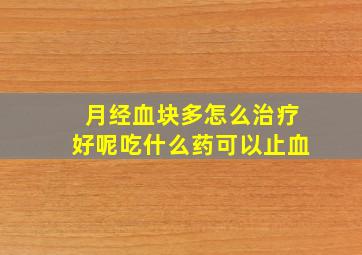 月经血块多怎么治疗好呢吃什么药可以止血