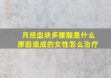 月经血块多腰酸是什么原因造成的女性怎么治疗