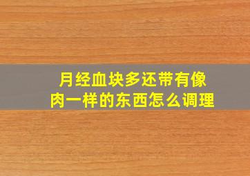 月经血块多还带有像肉一样的东西怎么调理