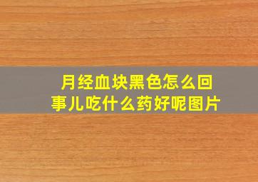 月经血块黑色怎么回事儿吃什么药好呢图片