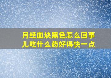 月经血块黑色怎么回事儿吃什么药好得快一点