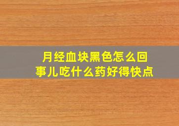 月经血块黑色怎么回事儿吃什么药好得快点