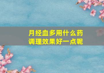 月经血多用什么药调理效果好一点呢