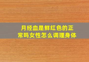 月经血是鲜红色的正常吗女性怎么调理身体