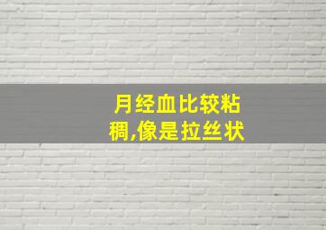 月经血比较粘稠,像是拉丝状