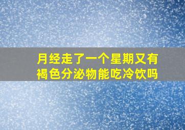 月经走了一个星期又有褐色分泌物能吃冷饮吗