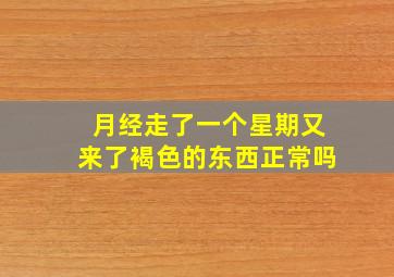 月经走了一个星期又来了褐色的东西正常吗