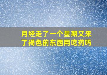 月经走了一个星期又来了褐色的东西用吃药吗