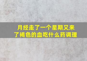 月经走了一个星期又来了褐色的血吃什么药调理