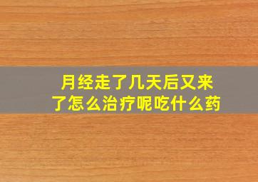 月经走了几天后又来了怎么治疗呢吃什么药