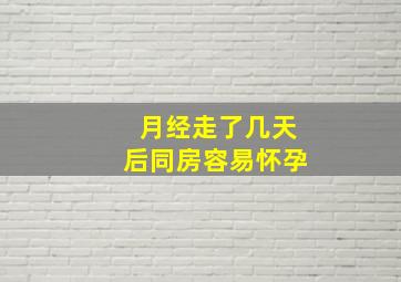 月经走了几天后同房容易怀孕