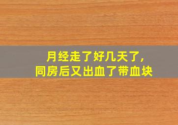 月经走了好几天了,同房后又出血了带血块