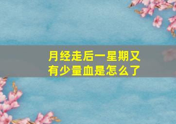 月经走后一星期又有少量血是怎么了