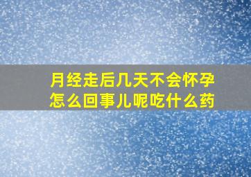 月经走后几天不会怀孕怎么回事儿呢吃什么药