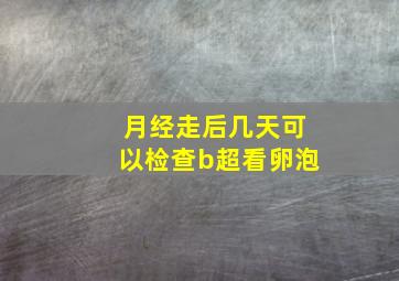 月经走后几天可以检查b超看卵泡