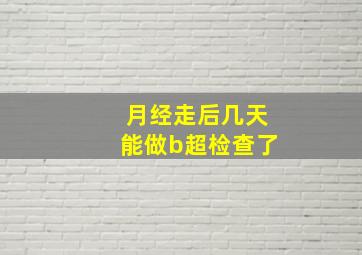 月经走后几天能做b超检查了