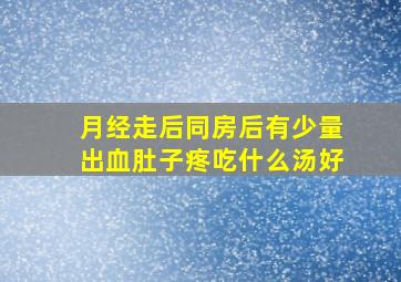 月经走后同房后有少量出血肚子疼吃什么汤好