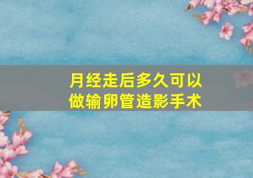 月经走后多久可以做输卵管造影手术