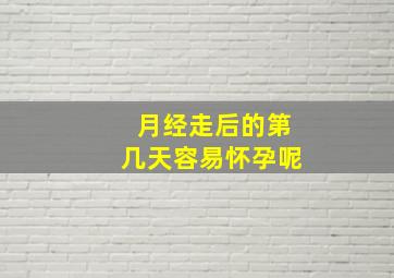 月经走后的第几天容易怀孕呢