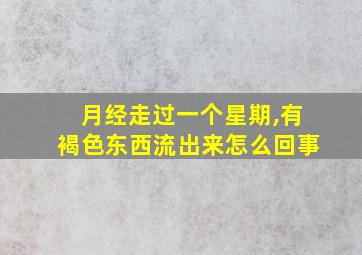 月经走过一个星期,有褐色东西流出来怎么回事