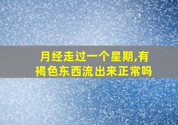 月经走过一个星期,有褐色东西流出来正常吗