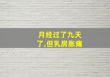 月经过了九天了,但乳房胀痛