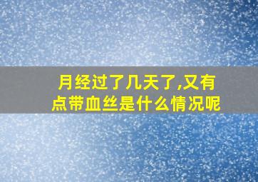 月经过了几天了,又有点带血丝是什么情况呢