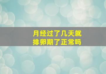 月经过了几天就排卵期了正常吗