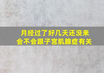 月经过了好几天还没来会不会跟子宫肌腺症有关