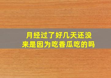 月经过了好几天还没来是因为吃香瓜吃的吗