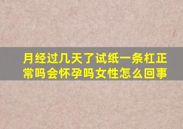 月经过几天了试纸一条杠正常吗会怀孕吗女性怎么回事