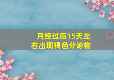 月经过后15天左右出现褐色分泌物