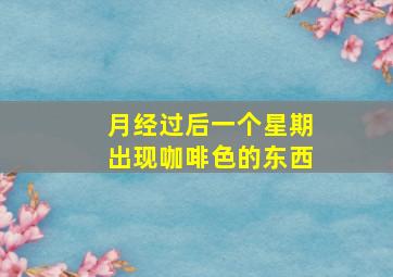 月经过后一个星期出现咖啡色的东西