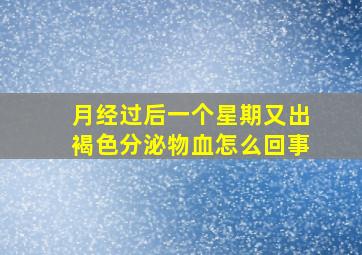 月经过后一个星期又出褐色分泌物血怎么回事