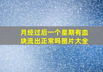 月经过后一个星期有血块流出正常吗图片大全