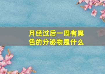 月经过后一周有黑色的分泌物是什么